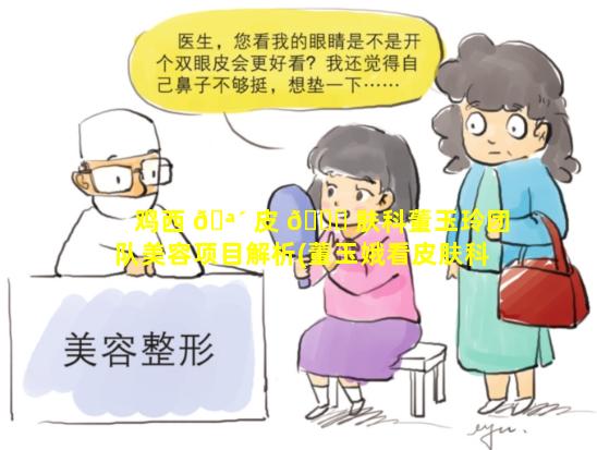 鸡西 🪴 皮 🐘 肤科董玉玲团队美容项目解析(董玉娥看皮肤科好吗)